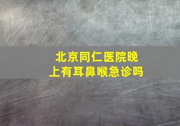 北京同仁医院晚上有耳鼻喉急诊吗