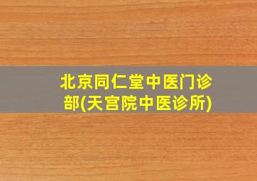 北京同仁堂中医门诊部(天宫院中医诊所)