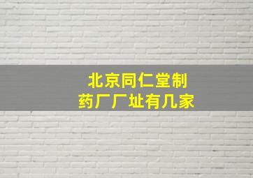 北京同仁堂制药厂厂址有几家