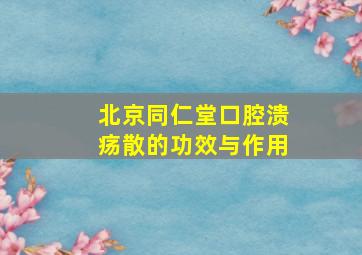 北京同仁堂口腔溃疡散的功效与作用