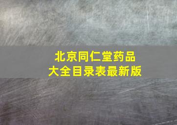 北京同仁堂药品大全目录表最新版