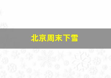 北京周末下雪