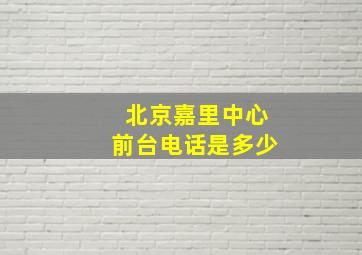 北京嘉里中心前台电话是多少