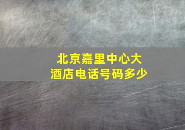 北京嘉里中心大酒店电话号码多少