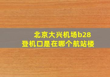 北京大兴机场b28登机口是在哪个航站楼