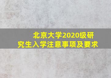 北京大学2020级研究生入学注意事项及要求