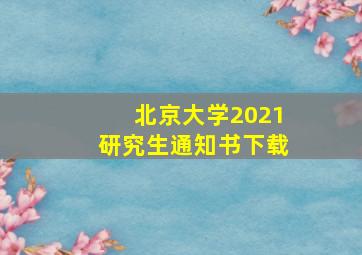 北京大学2021研究生通知书下载