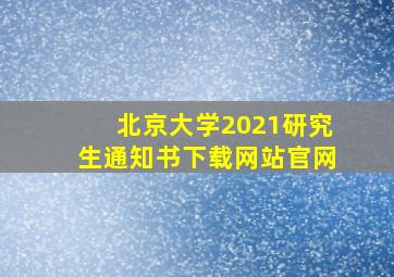 北京大学2021研究生通知书下载网站官网