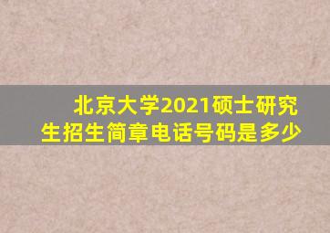 北京大学2021硕士研究生招生简章电话号码是多少