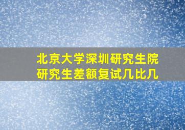 北京大学深圳研究生院研究生差额复试几比几