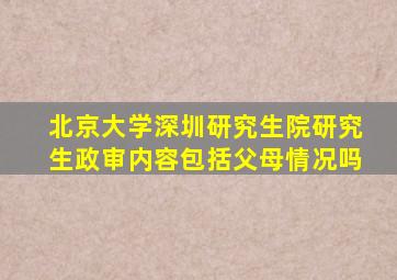 北京大学深圳研究生院研究生政审内容包括父母情况吗