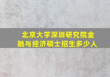 北京大学深圳研究院金融与经济硕士招生多少人