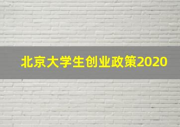 北京大学生创业政策2020