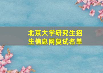 北京大学研究生招生信息网复试名单