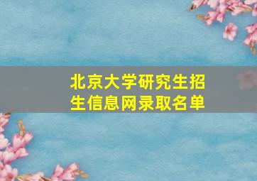 北京大学研究生招生信息网录取名单