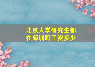 北京大学研究生都在深圳吗工资多少