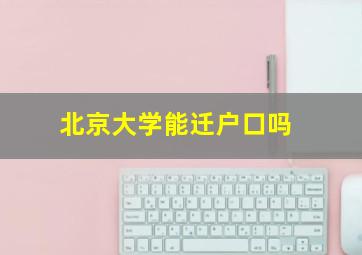 北京大学能迁户口吗