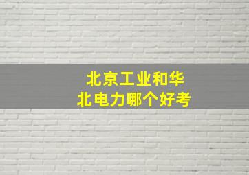 北京工业和华北电力哪个好考