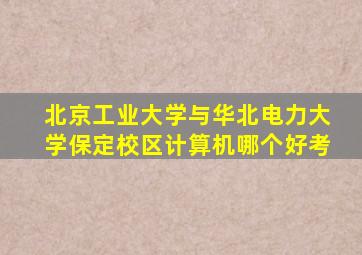 北京工业大学与华北电力大学保定校区计算机哪个好考