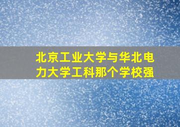 北京工业大学与华北电力大学工科那个学校强