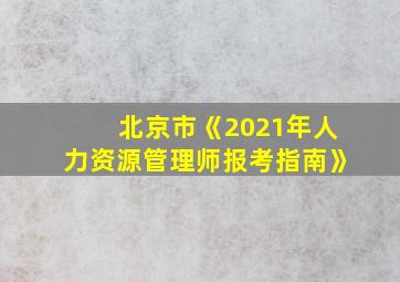 北京市《2021年人力资源管理师报考指南》