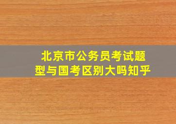 北京市公务员考试题型与国考区别大吗知乎