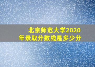 北京师范大学2020年录取分数线是多少分