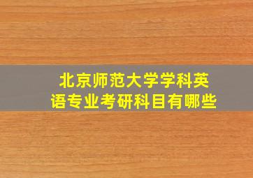 北京师范大学学科英语专业考研科目有哪些