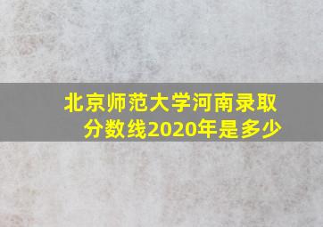 北京师范大学河南录取分数线2020年是多少