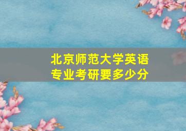 北京师范大学英语专业考研要多少分