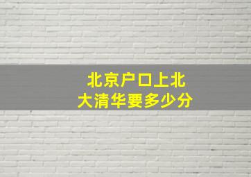 北京户口上北大清华要多少分