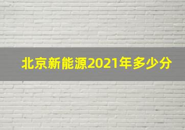 北京新能源2021年多少分