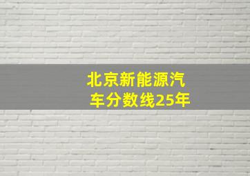 北京新能源汽车分数线25年