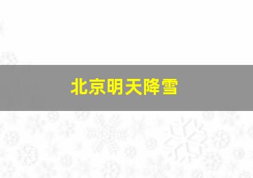 北京明天降雪