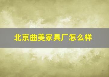 北京曲美家具厂怎么样