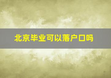 北京毕业可以落户口吗