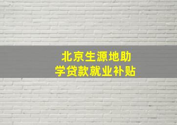 北京生源地助学贷款就业补贴