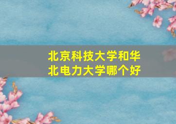 北京科技大学和华北电力大学哪个好