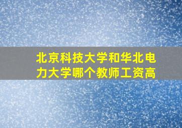 北京科技大学和华北电力大学哪个教师工资高