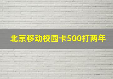 北京移动校园卡500打两年