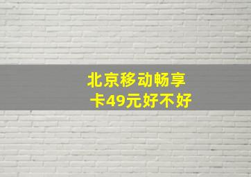 北京移动畅享卡49元好不好