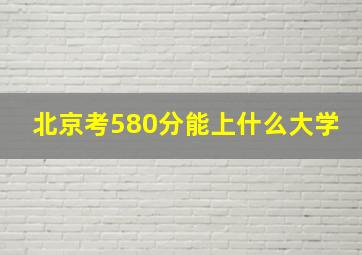 北京考580分能上什么大学