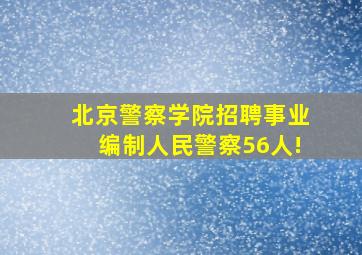 北京警察学院招聘事业编制人民警察56人!