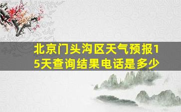 北京门头沟区天气预报15天查询结果电话是多少