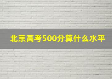 北京高考500分算什么水平