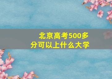 北京高考500多分可以上什么大学