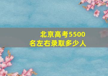 北京高考5500名左右录取多少人