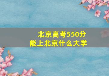 北京高考550分能上北京什么大学