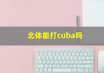 北体能打cuba吗