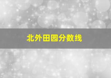 北外田园分数线